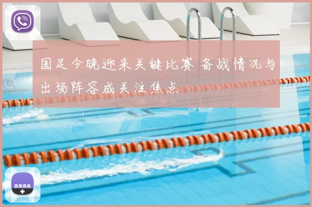 国足今晚迎来关键比赛 备战情况与出场阵容成关注焦点