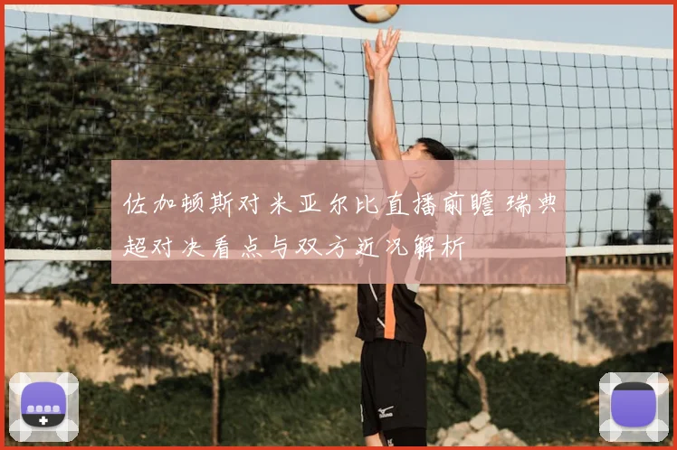 佐加顿斯对米亚尔比直播前瞻 瑞典超对决看点与双方近况解析