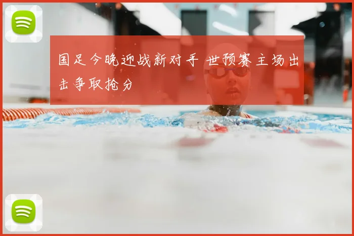 国足今晚迎战新对手 世预赛主场出击争取抢分