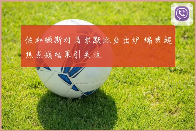佐加顿斯对马尔默比分出炉 瑞典超焦点战结果引关注